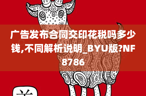 广告发布合同交印花税吗多少钱,不同解析说明_BYU版?NF8786