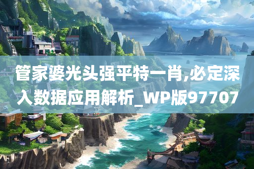 管家婆光头强平特一肖,必定深入数据应用解析_WP版977070