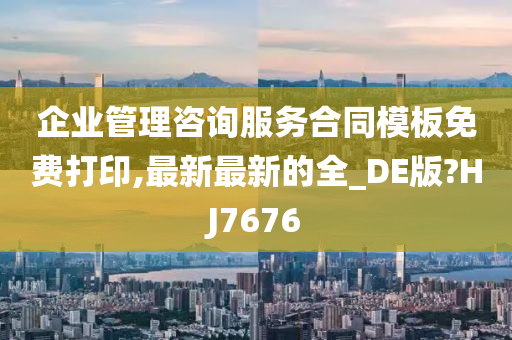 企业管理咨询服务合同模板免费打印,最新最新的全_DE版?HJ7676