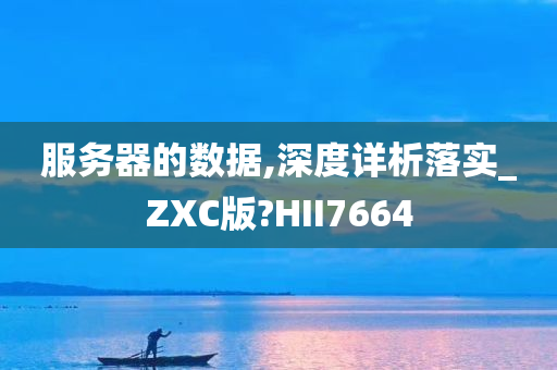 服务器的数据,深度详析落实_ZXC版?HII7664