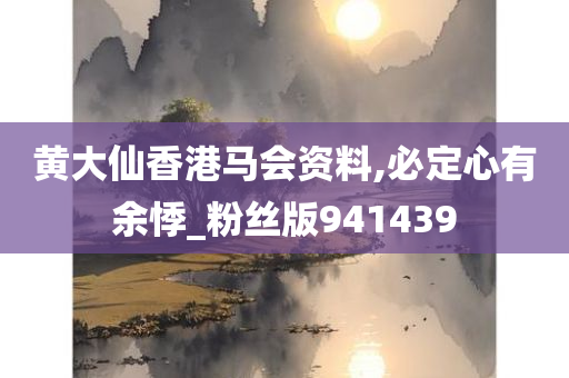 黄大仙香港马会资料,必定心有余悸_粉丝版941439