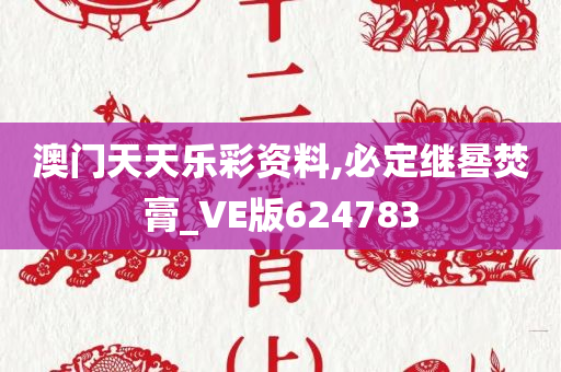 澳门天天乐彩资料,必定继晷焚膏_VE版624783