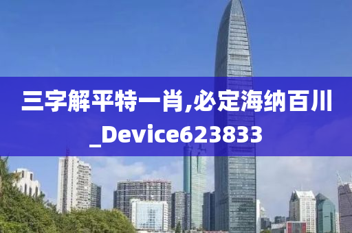 三字解平特一肖,必定海纳百川_Device623833