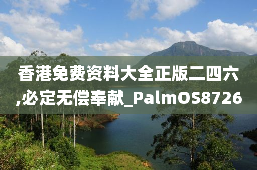 香港免费资料大全正版二四六,必定无偿奉献_PalmOS8726