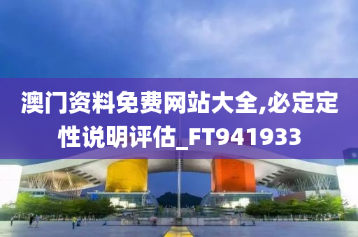 澳门资料免费网站大全,必定定性说明评估_FT941933