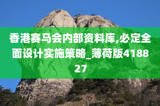 香港赛马会内部资料库,必定全面设计实施策略_薄荷版418827