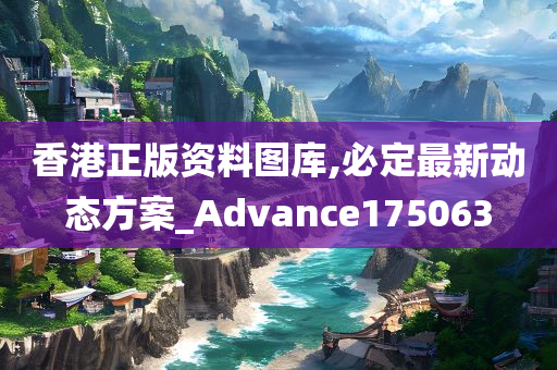 香港正版资料图库,必定最新动态方案_Advance175063