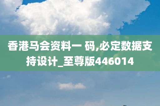 香港马会资料一 码,必定数据支持设计_至尊版446014