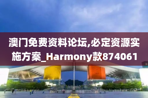 澳门免费资料论坛,必定资源实施方案_Harmony款874061