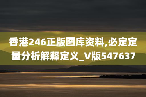 香港246正版图库资料,必定定量分析解释定义_V版547637