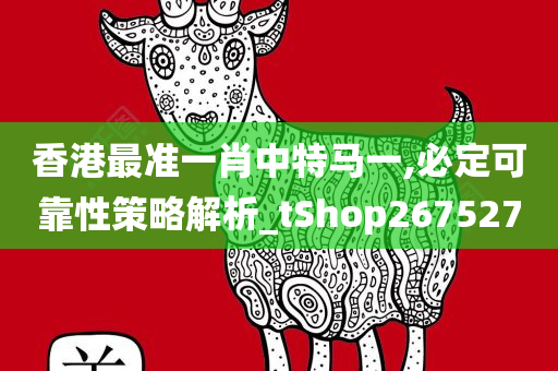 香港最准一肖中特马一,必定可靠性策略解析_tShop267527