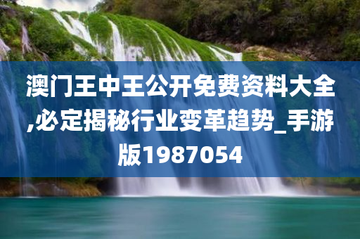 澳门王中王公开免费资料大全,必定揭秘行业变革趋势_手游版1987054