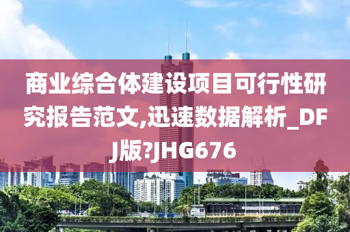 商业综合体建设项目可行性研究报告范文,迅速数据解析_DFJ版?JHG676