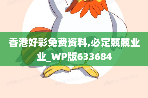 香港好彩免费资料,必定兢兢业业_WP版633684