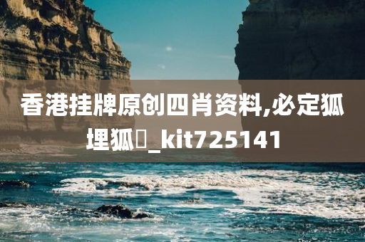 香港挂牌原创四肖资料,必定狐埋狐搰_kit725141