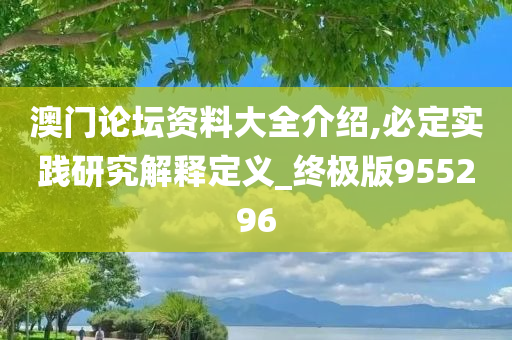 澳门论坛资料大全介绍,必定实践研究解释定义_终极版955296