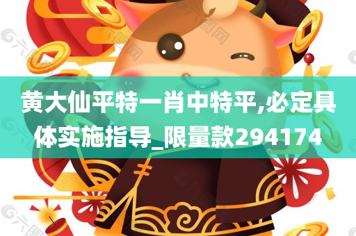 黄大仙平特一肖中特平,必定具体实施指导_限量款294174