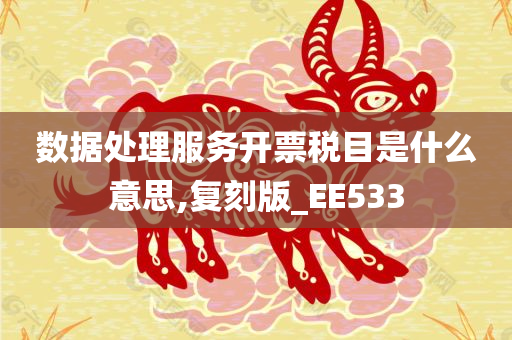 数据处理服务开票税目是什么意思,复刻版_EE533