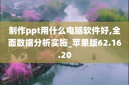 制作ppt用什么电脑软件好,全面数据分析实施_苹果版62.16.20