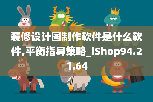 装修设计图制作软件是什么软件,平衡指导策略_iShop94.21.64