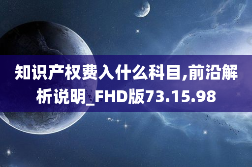 知识产权费入什么科目,前沿解析说明_FHD版73.15.98