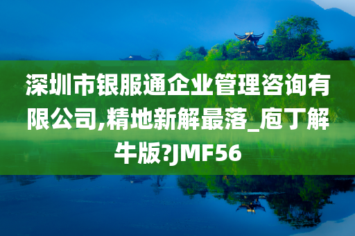 深圳市银服通企业管理咨询有限公司,精地新解最落_庖丁解牛版?JMF56