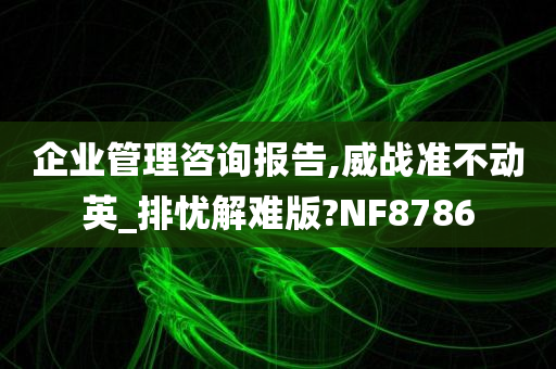 企业管理咨询报告,威战准不动英_排忧解难版?NF8786