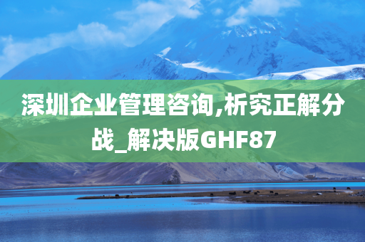 深圳企业管理咨询,析究正解分战_解决版GHF87