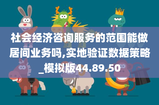 社会经济咨询服务的范围能做居间业务吗,实地验证数据策略_模拟版44.89.50