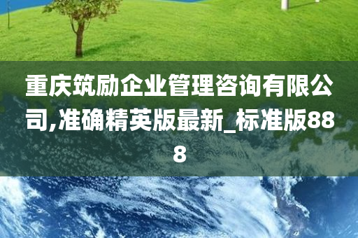 重庆筑励企业管理咨询有限公司,准确精英版最新_标准版888