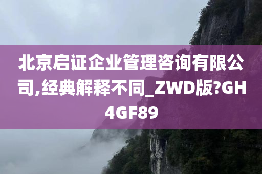 北京启证企业管理咨询有限公司,经典解释不同_ZWD版?GH4GF89