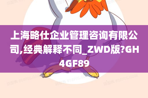 上海略仕企业管理咨询有限公司,经典解释不同_ZWD版?GH4GF89