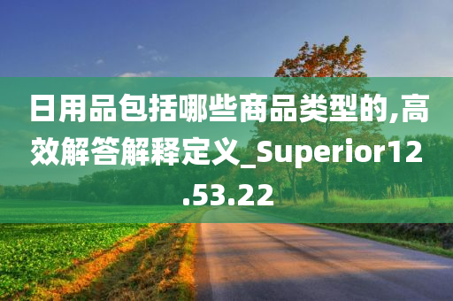 日用品包括哪些商品类型的,高效解答解释定义_Superior12.53.22