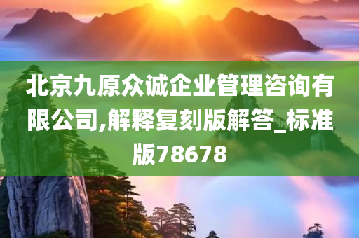 北京九原众诚企业管理咨询有限公司,解释复刻版解答_标准版78678