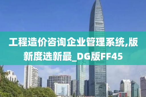 工程造价咨询企业管理系统,版新度选新最_DG版FF45