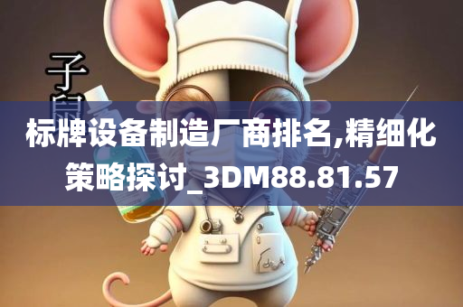 标牌设备制造厂商排名,精细化策略探讨_3DM88.81.57