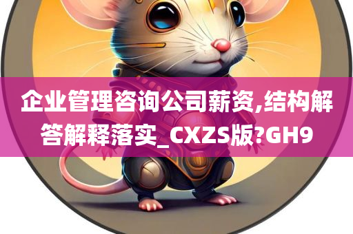 企业管理咨询公司薪资,结构解答解释落实_CXZS版?GH9