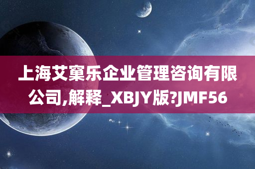 上海艾窠乐企业管理咨询有限公司,解释_XBJY版?JMF56