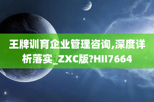 王牌训育企业管理咨询,深度详析落实_ZXC版?HII7664