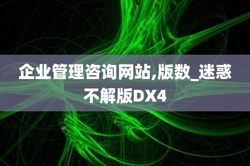 企业管理咨询网站,版数_迷惑不解版DX4