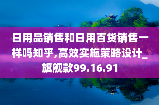 日用品销售和日用百货销售一样吗知乎,高效实施策略设计_旗舰款99.16.91