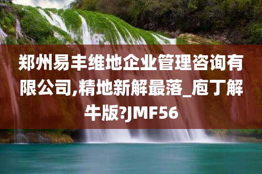 郑州易丰维地企业管理咨询有限公司,精地新解最落_庖丁解牛版?JMF56