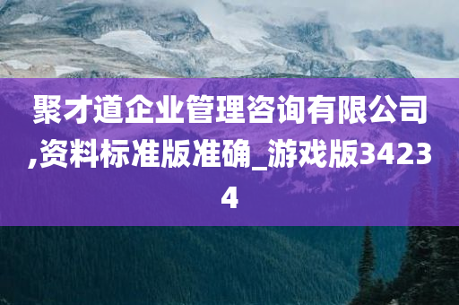 聚才道企业管理咨询有限公司,资料标准版准确_游戏版34234