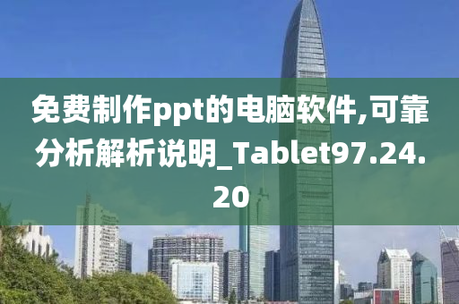 免费制作ppt的电脑软件,可靠分析解析说明_Tablet97.24.20