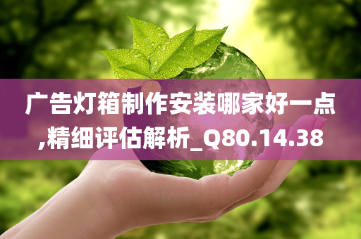 广告灯箱制作安装哪家好一点,精细评估解析_Q80.14.38