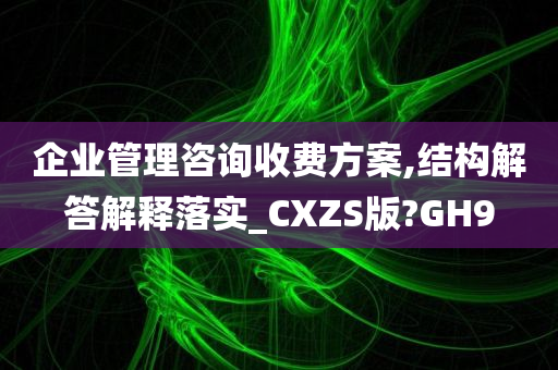 企业管理咨询收费方案,结构解答解释落实_CXZS版?GH9