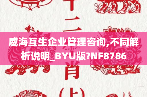 威海互生企业管理咨询,不同解析说明_BYU版?NF8786