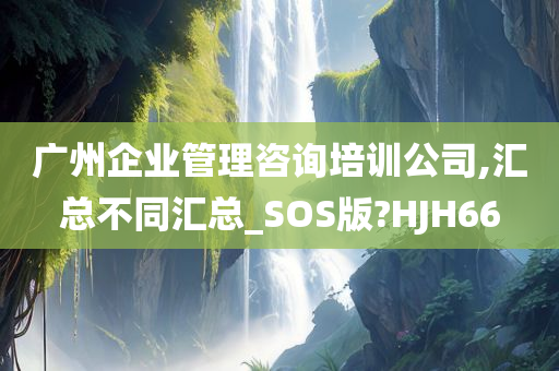 广州企业管理咨询培训公司,汇总不同汇总_SOS版?HJH66