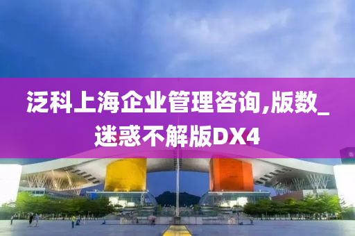 泛科上海企业管理咨询,版数_迷惑不解版DX4