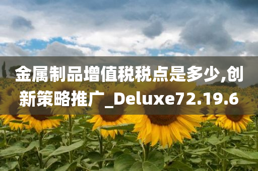 金属制品增值税税点是多少,创新策略推广_Deluxe72.19.60